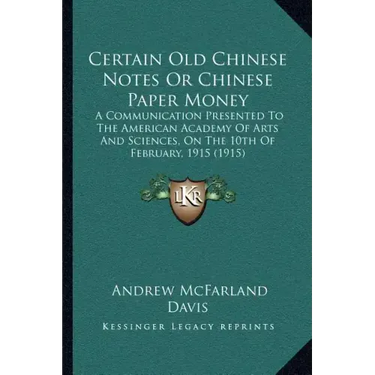 Certain Old Chinese Notes or Chinese Paper Money: A Communication Presented to the American Academy of Arts and Sciences, on the 10th of February, 191