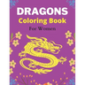 DRAGONS Coloring Book For Women: An Adult Coloring Book with Cool Fantasy Dragons Design and Patterns For Stress Relief & Relaxation! (Amazing gifts)