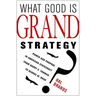 What Good Is Grand Strategy?: Power and Purpose in American Statecraft from Harry S. Truman to George W. Bush