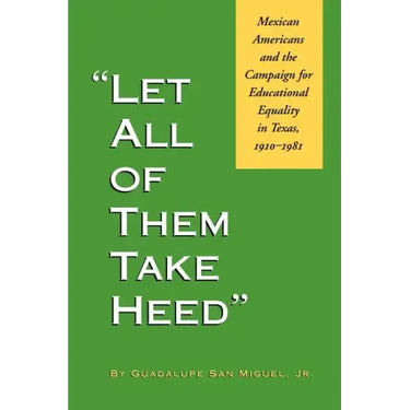 Let All of Them Take Heed: Mexican Americans and the Campaign for Educational Equality in Texas, 1910-1981