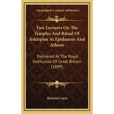 Two Lectures on the Temples and Ritual of Asklepios at Epidaurus and Athens: Delivered at the Royal Institution of Great Britain (1899)