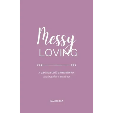 Messy Loving: A Christian Girl's Companion for Healing after a Break-up