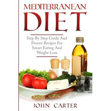 Mediterranean Diet: Step By Step Guide And Proven Recipes For Smart Eating And Weight Loss