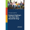A Study Guide for Rudyard Kipling's "the Man Who Would Be King"