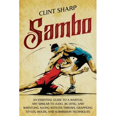 Sambo: An Essential Guide to a Martial Art Similar to Judo, Jiu-Jitsu, and Wrestling along with Its Throws, Grappling Styles,