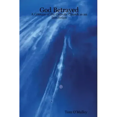 God Betrayed: A Critique of the Catholic Church as an Institution