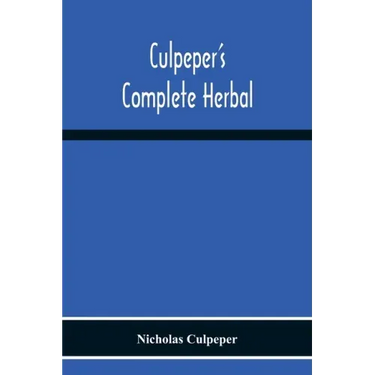 Culpeper'S Complete Herbal: Consisting Of A Comprehensive Description Of Nearly All Herbs With Their Medicinal Properties And Directions For Compo