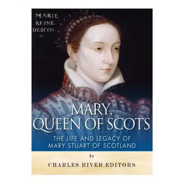 Mary, Queen of Scots: The History and Legacy of Mary Stuart of Scotland