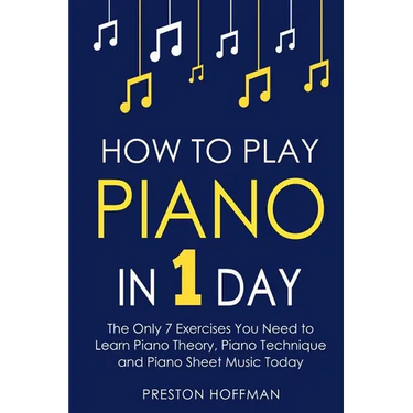 How to Play Piano: In 1 Day - The Only 7 Exercises You Need to Learn Piano Theory, Piano Technique and Piano Sheet Music Today