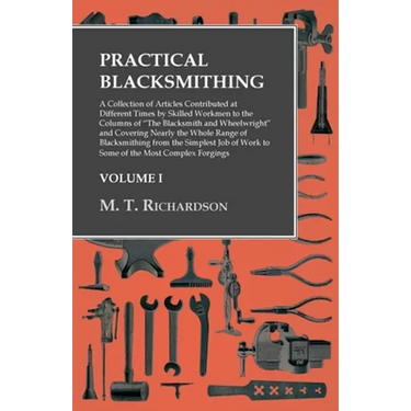 Practical Blacksmithing - A Collection of Articles Contributed at Different Times by Skilled Workmen to the Columns of "The Blacksmith and Wheelwright