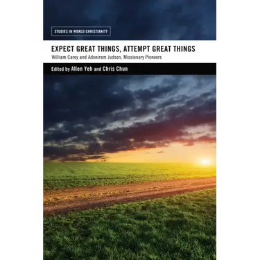 Expect Great Things, Attempt Great Things: William Carey and Adoniram Judson, Missionary Pioneers
