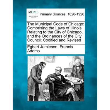 The Municipal Code of Chicago: Comprising the Laws of Illinois Relating to the City of Chicago, and the Ordinances of the City Council; Codified and R