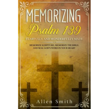 Memorizing Psalm 139 - Fearfully and Wonderfully Made: Memorize Scripture, Memorize the Bible, and Seal God's Word in Your Heart