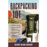 Backpacking 101: Choose the Right Gear, Plan Your Ultimate Trip, Cook Hearty and Energizing Trail Meals, Be Prepared for Emergencies, C