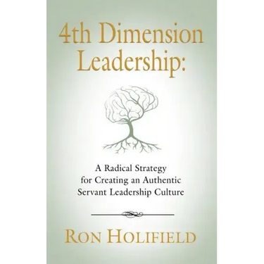 4th Dimension Leadership: A Radical Strategy for Creating an Authentic Servant Leadership Culture