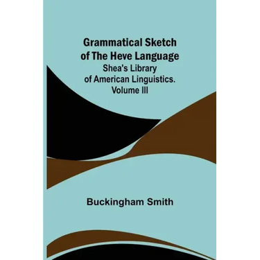 Grammatical Sketch of the Heve Language; Shea's Library of American Linguistics. Volume III.