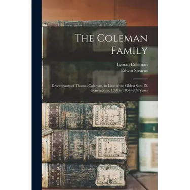 The Coleman Family: Descendants of Thomas Coleman, in Line of the Oldest Son, IX Generations, 1598 to 1867--269 Years