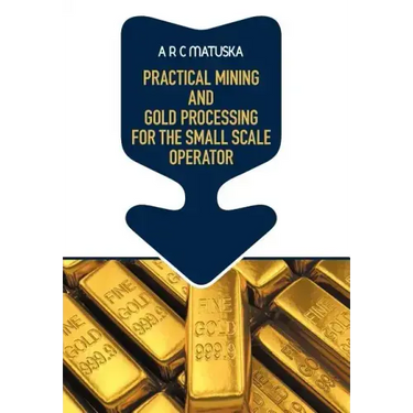 Practical Mining and Gold Processing for the Small Scale Operator