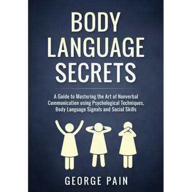 Body Language Secrets: A Guide to Mastering the Art of Nonverbal Communication using Psychological Techniques, Body Language Signals and Social Skills