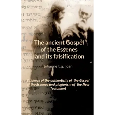 The ancient Gospel of the Essenes and its falsification: Evidence of the authenticity of the Gospel of the Essenes and plagiarism of the New Testament