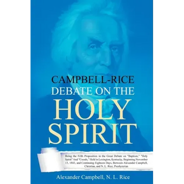 Campbell-Rice Debate on the Holy Spirit: Being the Fifth Proposition in the Great Debate on "Baptism," "Holy Spirit" And "Creeds," Held in Lexington,