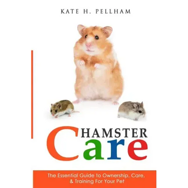 Hamster Care: The Essential Guide to Ownership, Care, & Training For Your Pet