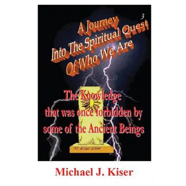 A Journey Into the Spiritual Quest of Who We Are - Book 3 - The Knowledge That Was Once Forbidden by Some of the Ancient Beings