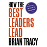 How the Best Leaders Lead: Proven Secrets to Getting the Most Out of Yourself and Others