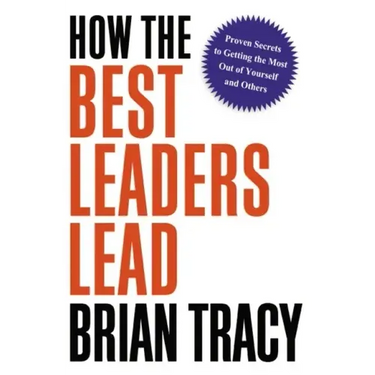 How the Best Leaders Lead: Proven Secrets to Getting the Most Out of Yourself and Others
