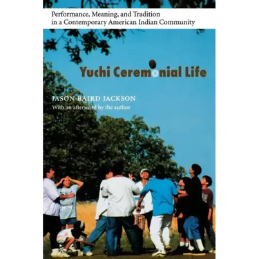 Yuchi Ceremonial Life: Performance, Meaning, and Tradition in a Contemporary American Indian Community