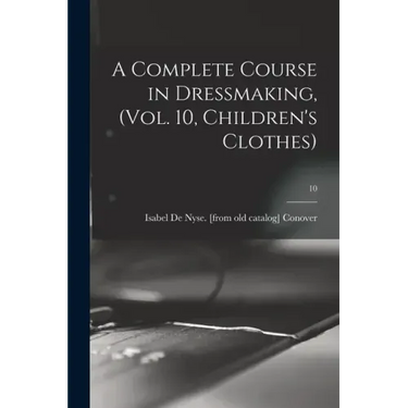 A Complete Course in Dressmaking, (Vol. 10, Children's Clothes); 10