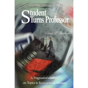 Student Turns Professor: A Pragmatist's Essays on Topics in Economics & Finance