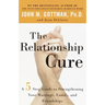 The Relationship Cure: A 5 Step Guide to Strengthening Your Marriage, Family, and Friendships