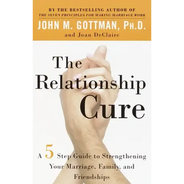 The Relationship Cure: A 5 Step Guide to Strengthening Your Marriage, Family, and Friendships