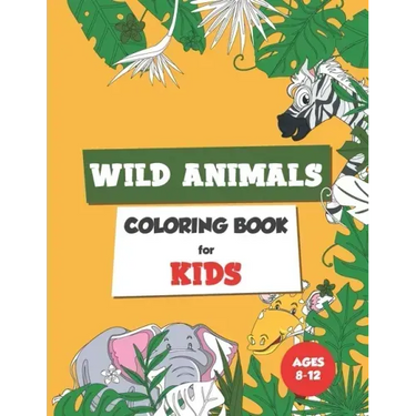 Wild Animals Coloring Book for Kids Ages 8-12: Coloring book for kids