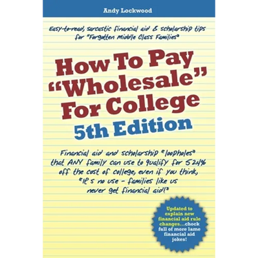 How to Pay "Wholesale" for College - 5th Edition: Financial aid and scholarship "loopholes" that ANY family can use to qualify for 52.4% off the cost