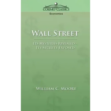 Wall Street: Its Mysteries Revealed-Its Secrets Exposed