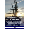 The Struggle for Sea Power: A History of the British, French and Spanish Empires and their Naval Wars across Europe