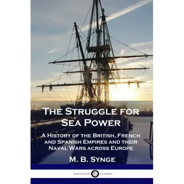 The Struggle for Sea Power: A History of the British, French and Spanish Empires and their Naval Wars across Europe
