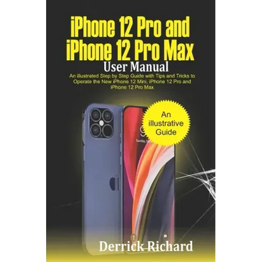 iPhone 12 Pro and iPhone 12 Pro Max User Manual: An Illustrated Step By Step Guide with Tips and Tricks to Operate the New iPhone 12 mini, iPhone 12 P