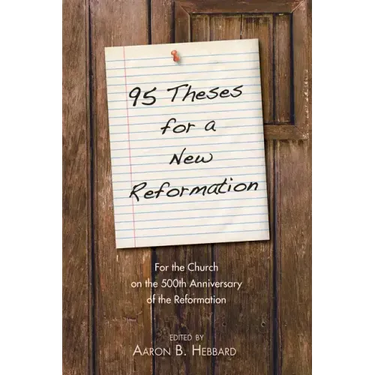 95 Theses for a New Reformation: For the Church on the 500th Anniversary of the Reformation