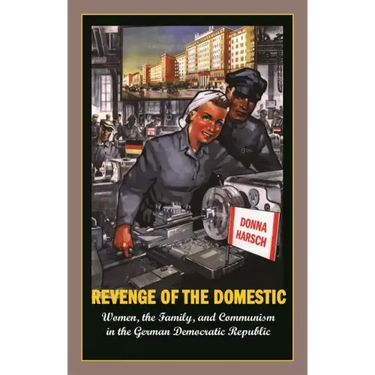 Revenge of the Domestic: Women, the Family, and Communism in the German Democratic Republic