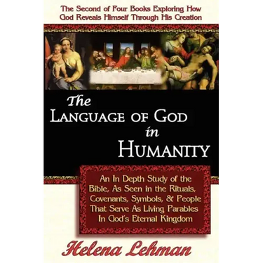 The Language of God in Humanity, An In Depth Study of the Bible as Seen in the Rituals, Covenants, Symbols, and People that Serve as Living Parables I