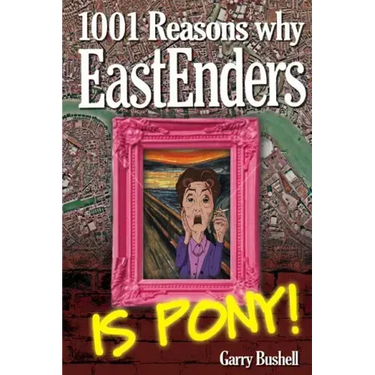 1001 Reasons Why EastEnders Is Pony!: The Encyclopaedic Guide To Everything That's Wrong With Britain's Favourite Soap
