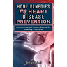 Home Remedies for Heart Disease Prevention: Scientifically Proven Based on Healthy LifeStyles.