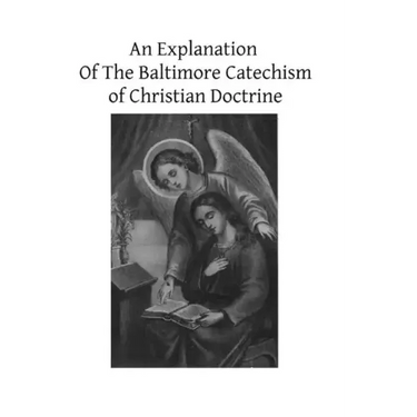 An Explanation Of The Baltimore Catechism of Christian Doctrine: For The Use of Sunday-School Teachers and Advanced Classes Also known as Baltimore Ca