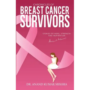 Chronicles Of Breast Cancer Survivors: Stories of Hope, Strength and Inspiration