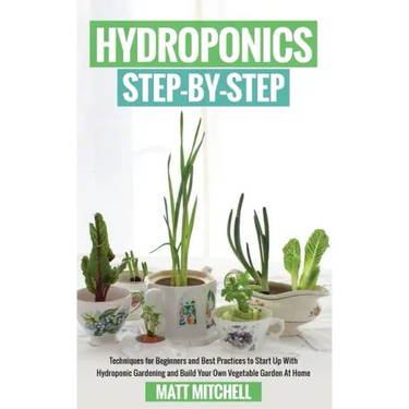 Hydroponics Step-By-Step: Techniques For Beginners And Best Practices To Start Up With Hydroponic Gardening And Build Your Own Vegetable Garden At Hom