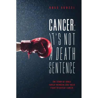 Cancer: It's Not A Death Sentence: The Story Of Three Family Members And Their Fight To Defeat Cancer
