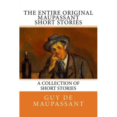 The Entire Oiginal Maupassant SHORT STORIES